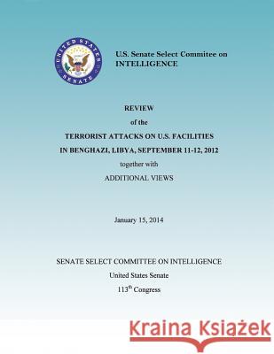 Review of the Terrorist Attacks on the U.S. Facilities in Benghazi, Libya, September 11-12, 2012 together with Additional Views United States Senate 9781508424833 Createspace - książka
