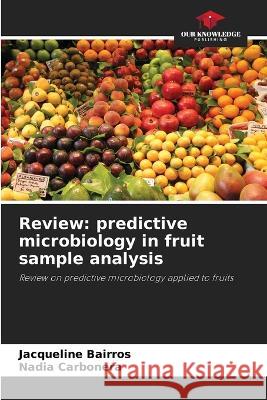 Review: predictive microbiology in fruit sample analysis Jacqueline Bairros Nadia Carbonera  9786205989050 Our Knowledge Publishing - książka