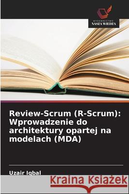 Review-Scrum (R-Scrum): Wprowadzenie do architektury opartej na modelach (MDA) Iqbal, Uzair 9786209314377 Wydawnictwo Nasza Wiedza - książka