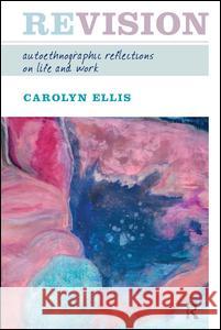 Revision: Autoethnographic Reflections on Life and Work Carolyn Ellis 9781598740394 Left Coast Press - książka