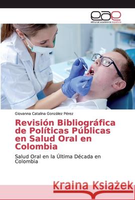 Revisión Bibliográfica de Políticas Públicas en Salud Oral en Colombia González Pérez, Giovanna Catalina 9786138980216 Editorial Académica Española - książka