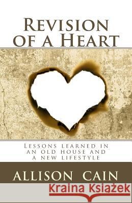 Revision of a Heart: Lessons learned in an old house and a new lifestyle Cain, Allison T. 9781463505240 Createspace - książka