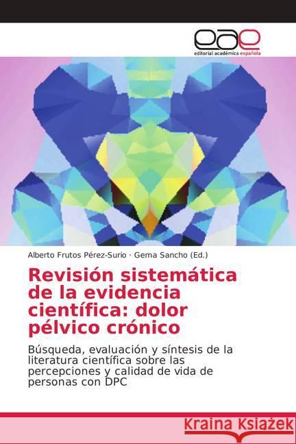 Revisión sistemática de la evidencia científica: dolor pélvico crónico : Búsqueda, evaluación y síntesis de la literatura científica sobre las percepciones y calidad de vida de personas con DPC Frutos Pérez-Surio, Alberto 9786202135511 Editorial Académica Española - książka