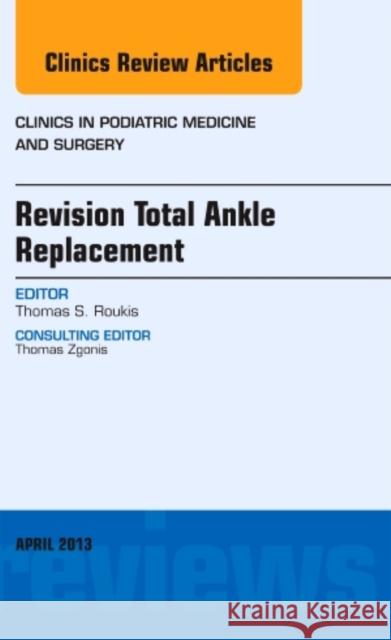 Revision Total Ankle Replacement, an Issue of Clinics in Podiatric Medicine and Surgery: Volume 30-2 Roukis, Thomas S. 9781455771431 Elsevier - książka