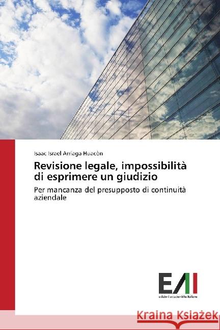 Revisione legale, impossibilità di esprimere un giudizio : Per mancanza del presupposto di continuità aziendale Arriaga Huacòn, Isaac Israel 9786202449939 Edizioni Accademiche Italiane - książka