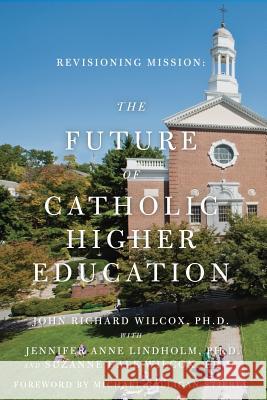 Revisioning Mission: The Future of Catholic Higher Education: The Future of Catholic Higher Education John Richard Wilco Jennifer Anne Lindhol Suzanne Dale Wilco 9781478194255 Createspace - książka