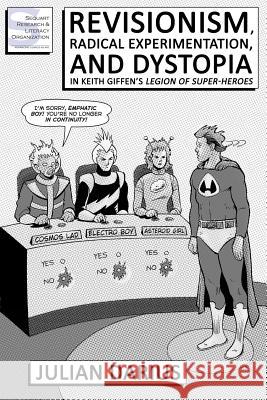 Revisionism, Radical Experimentation, and Dystopia in Keith Giffen's Legion of Super-Heroes Julian Darius Kevin Colden 9781481038553 Createspace - książka