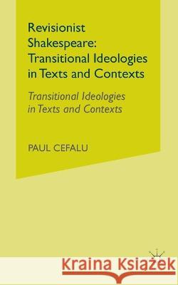 Revisionist Shakespeare: Transitional Ideologies in Texts and Contexts P Cefalu   9781349528424 Palgrave MacMillan - książka