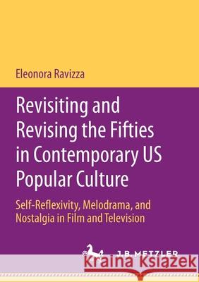 Revisiting and Revising the Fifties in Contemporary Us Popular Culture: Self-Reflexivity, Melodrama, and Nostalgia in Film and Television Ravizza, Eleonora 9783662618738 J.B. Metzler - książka