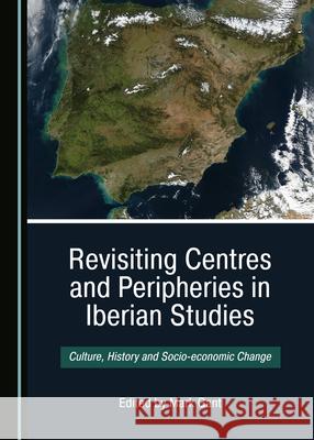 Revisiting Centres and Peripheries in Iberian Studies: Culture, History and Socio-Economic Change Mark Gant 9781527536890 Cambridge Scholars Publishing - książka