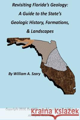 Revisiting Florida's Geology: A Photographic Guide to the State's Geologic History, Formations, & Landscapes William a Szary 9781522701460 Createspace Independent Publishing Platform - książka