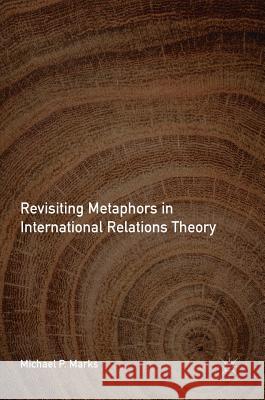 Revisiting Metaphors in International Relations Theory Michael P. Marks 9783319712000 Palgrave MacMillan - książka