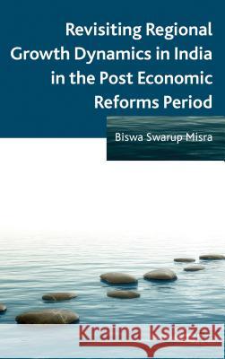 Revisiting Regional Growth Dynamics in India in the Post Economic Reforms Period Biswa Swarup Misra 9781137303677  - książka