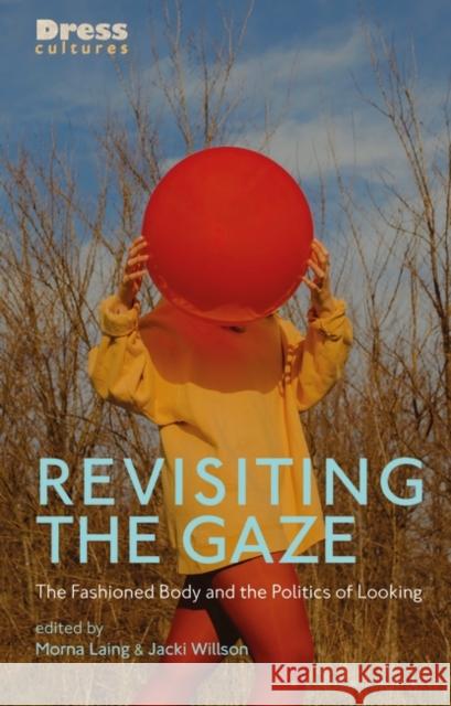 Revisiting the Gaze: The Fashioned Body and the Politics of Looking Morna Laing Elizabeth Wilson Jacki Willson 9781350154216 Bloomsbury Visual Arts - książka