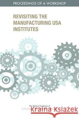 Revisiting the Manufacturing USA Institutes: Proceedings of a Workshop National Academies of Sciences Engineeri Policy and Global Affairs                Board on Science Technology and Econom 9780309491624 National Academies Press - książka