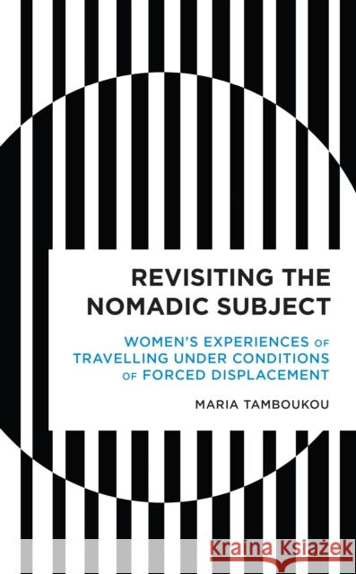 Revisiting the Nomadic Subject: Women's Experiences of Travelling Under Conditions of Forced Displacement Tamboukou, Maria 9781538142622 ROWMAN & LITTLEFIELD - książka