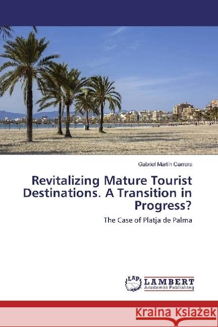 Revitalizing Mature Tourist Destinations. A Transition in Progress? : The Case of Platja de Palma Martín Carrera, Gabriel 9783659969645 LAP Lambert Academic Publishing - książka