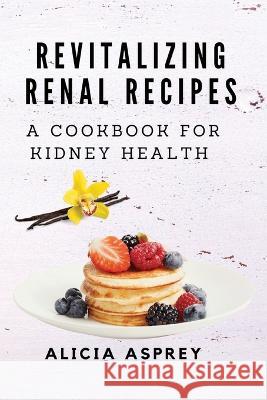 Revitalizing Renal Recipes: A Cookbook for Kidney Health Alicia Asprey   9788367110730 Alicia Asprey - książka