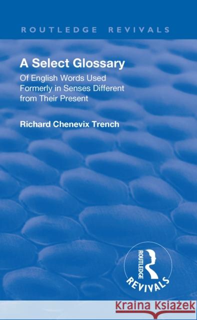 Revival: A Select Glossary (1906): Of English Words Used Formerly in Senses Different from Their Present Trench, Richard Chenevix 9781138553057 Routledge - książka