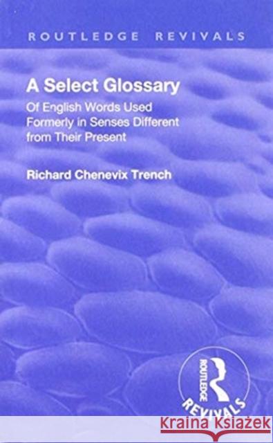 Revival: A Select Glossary (1906): Of English Words Used Formerly in Senses Different from Their Present Richard Chenevix Trench A. Smyth 9781138563698 Routledge - książka