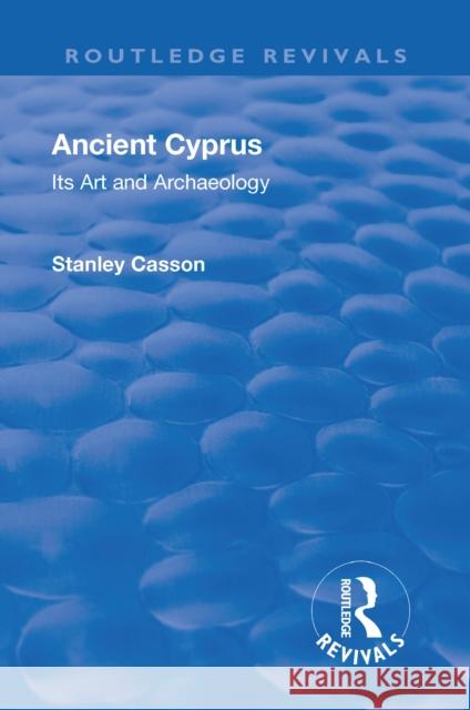 Revival: Ancient Cyprus (1937): Its Art and Archaeology Stanley Casson   9781138555341 Routledge - książka