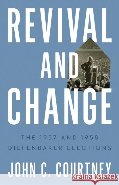 Revival and Change: The 1957 and 1958 Diefenbaker Elections John C. Courtney 9780774866644 University of British Columbia Press - książka