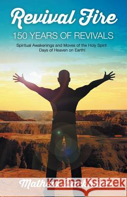 Revival Fire - 150 Years of Revivals, Spiritual Awakenings and Moves of the Holy Spirit: Days of Heaven on Earth! Backholer, Mathew 9781907066061 Byfaith Media - książka