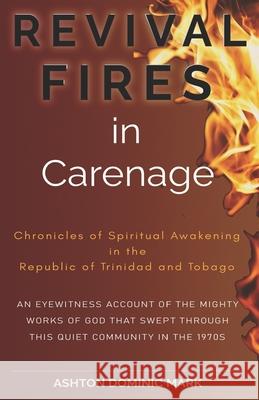 REVIVAL FIRES in Carenage: Chronicles of Spiritual Awakening in the Republic of Trinidad and Tobago Ashton Dominic Mark 9789768341051 Amazon Digital Services LLC - Kdp - książka