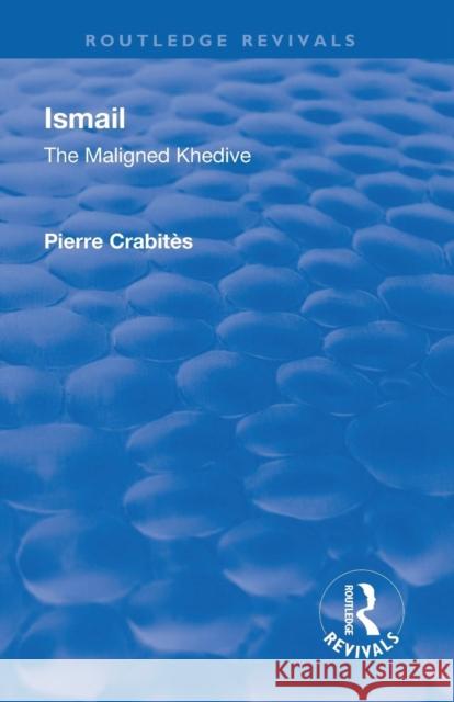 Revival: Ismail: The Maligned Khedive (1933): The Maligned Khedive Crabites, Pierre 9781138567986 Routledge - książka