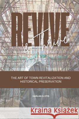 Revive and Thrive: The Art of Town Revitalization and Historical Preservation Harlan G. Otis 9781963369397 Otis Publishing - książka