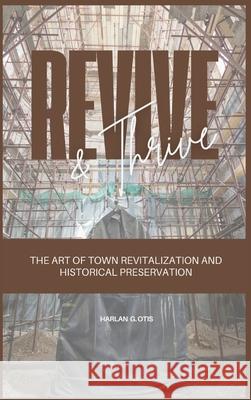 Revive and Thrive: The Art of Town Revitalization and Historical Preservation Harlan G. Otis 9781963369403 Otis Publishing - książka