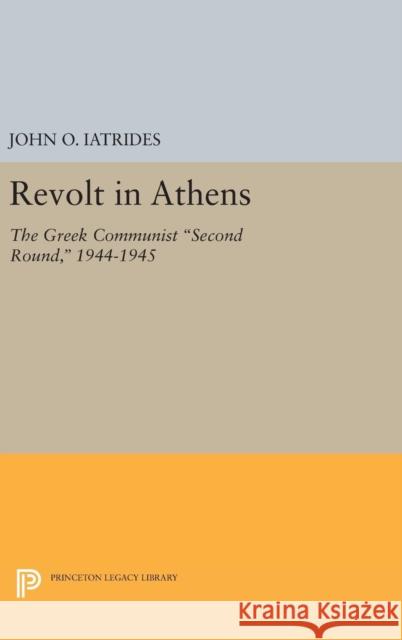 Revolt in Athens: The Greek Communist Second Round, 1944-1945 Iatrides, John O. 9780691646527 Princeton University Press - książka
