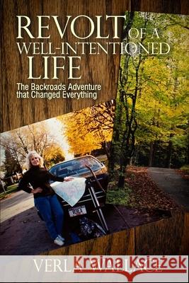 Revolt of a Well-Intentioned Life: The Backroads Adventure that Changed Everything Verla Wallace 9781794264298 Independently Published - książka