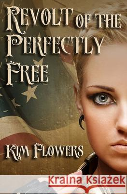 Revolt of the Perfectly Free Kim Flowers 9781496138521 Createspace - książka