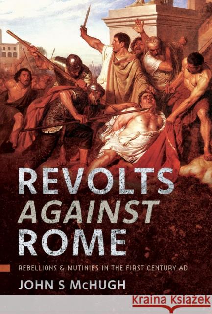 Revolts Against Rome: Rebellions and Mutinies in the First Century AD John S McHugh 9781399031967 Pen & Sword Books Ltd - książka