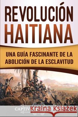 Revolución haitiana: Una guía fascinante de la abolición de la esclavitud Captivating History 9781950922550 Captivating History - książka