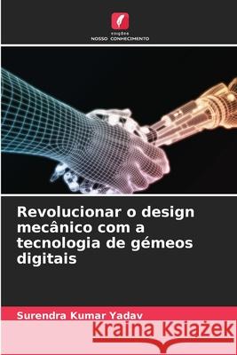 Revolucionar o design mec?nico com a tecnologia de g?meos digitais Surendra Kumar Yadav 9786207527359 Edicoes Nosso Conhecimento - książka