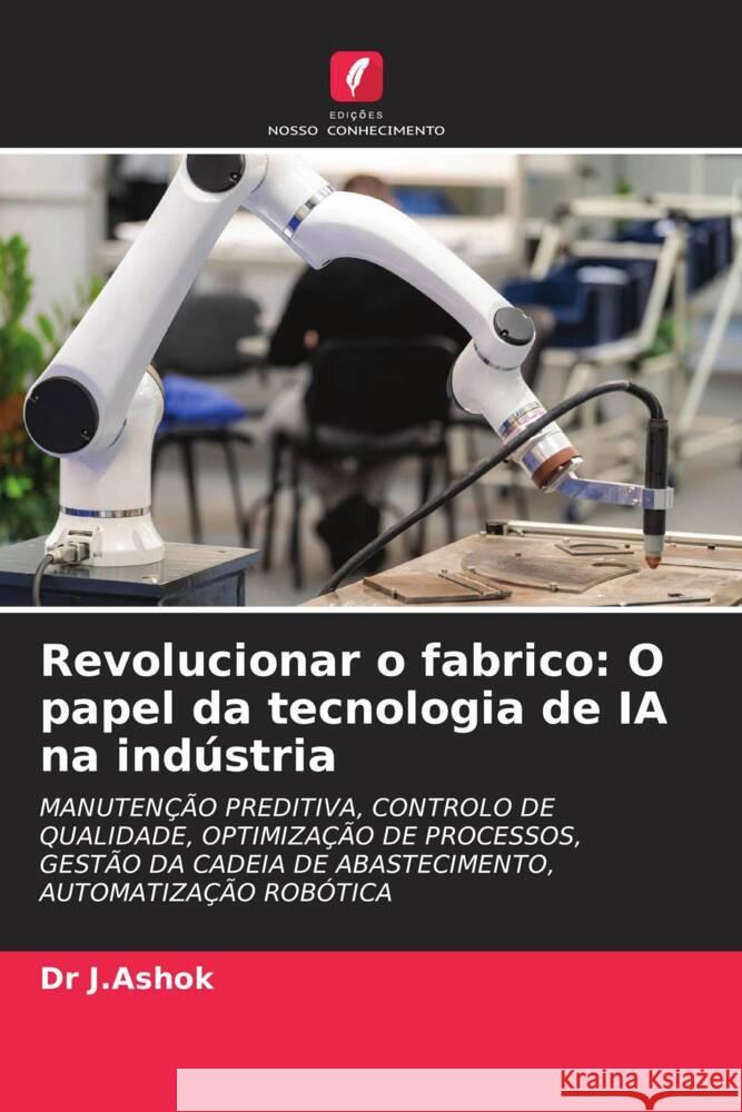 Revolucionar o fabrico: O papel da tecnologia de IA na ind?stria J. Ashok 9786206972365 Edicoes Nosso Conhecimento - książka