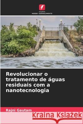 Revolucionar o tratamento de ?guas residuais com a nanotecnologia Rajni Gautam 9786207608904 Edicoes Nosso Conhecimento - książka