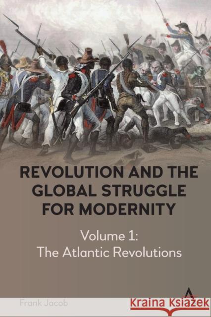 Revolution and the Global Struggle for Modernity: Volume 1 - The Atlantic Revolutions Frank Jacob 9781785278402 Anthem Press - książka