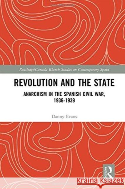 Revolution and the State: Anarchism in the Spanish Civil War, 1936-1939 Danny Evans 9781138063143 Routledge - książka