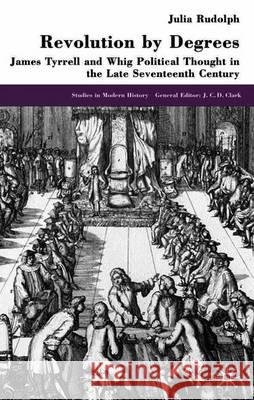 Revolution by Degrees: James Tyrrell and Whig Political Thought in the Late Seventeenth Century Rudolph, J. 9780333736593 Palgrave MacMillan - książka