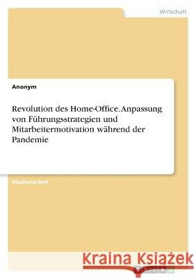 Revolution des Home-Office. Anpassung von F?hrungsstrategien und Mitarbeitermotivation w?hrend der Pandemie Anonymous 9783346895042 Grin Verlag - książka