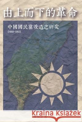 Revolution from the Leading Group: 由上而下的革命：中國國民黨改造之研究（1950-1952A Sheau-Huey Chen, 陳曉慧 9781647845551 Ehgbooks - książka