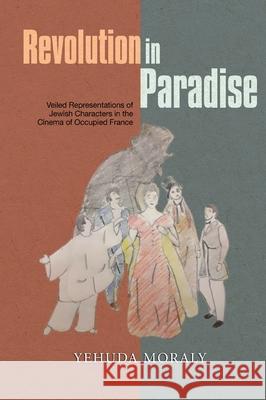 Revolution in Paradise: Veiled Representations of Jewish Characters in the Cinema of Occupied France Yehuda Moraly 9781837644339 Liverpool University Press - książka