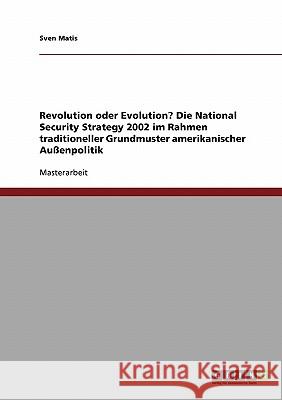 Revolution oder Evolution? Die National Security Strategy 2002 im Rahmen traditioneller Grundmuster amerikanischer Außenpolitik Matis, Sven 9783638845731 Grin Verlag - książka