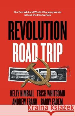Revolution Road Trip: Our Two Wild and World-Changing Weeks behind the Iron Curtain Kelly Kimball Trish Whitcomb Andrew Frank 9781544529059 Lioncrest Publishing - książka