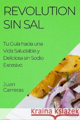 Revolution Sin Sal: Tu Guia hacia una Vida Saludable y Deliciosa sin Sodio Excesivo Juan Carreras   9781835192641 Juan Carreras - książka