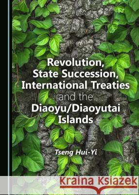 Revolution, State Succession, International Treaties and the Diaoyu/Diaoyutai Islands Tseng Hui-Yi 9781443898928 Cambridge Scholars Publishing - książka