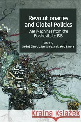 Revolutionaries and Global Politics: War Machines from the Bolsheviks to Isis Ondrej Ditrych Jakub Zahora Jan Daniel 9781399505550 Edinburgh University Press - książka